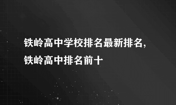 铁岭高中学校排名最新排名,铁岭高中排名前十