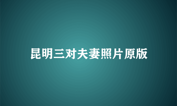 昆明三对夫妻照片原版