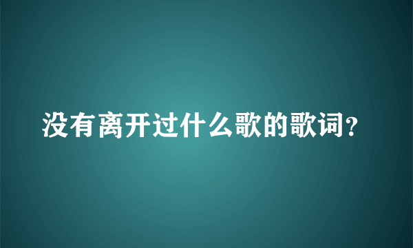 没有离开过什么歌的歌词？