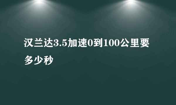 汉兰达3.5加速0到100公里要多少秒