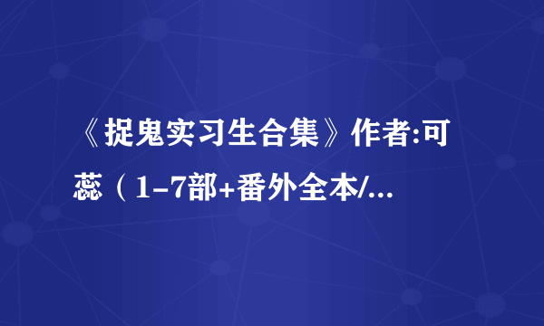 《捉鬼实习生合集》作者:可蕊（1-7部+番外全本/完结）TXT下载