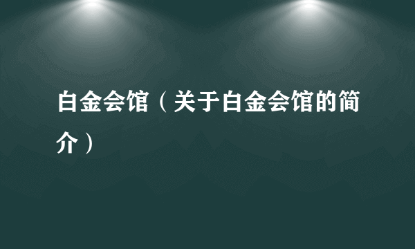 白金会馆（关于白金会馆的简介）