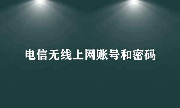 电信无线上网账号和密码