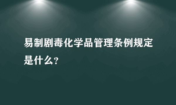 易制剧毒化学品管理条例规定是什么？