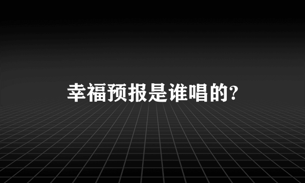 幸福预报是谁唱的?