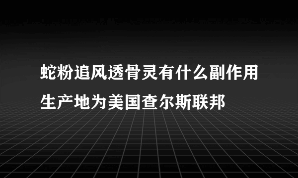 蛇粉追风透骨灵有什么副作用生产地为美国查尔斯联邦