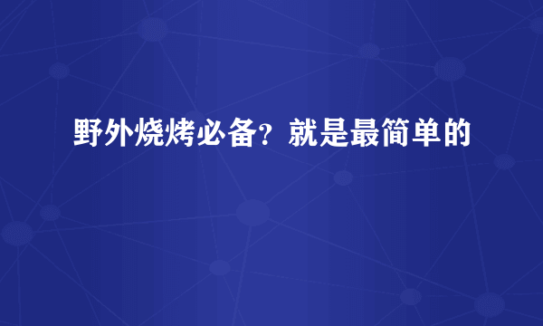 野外烧烤必备？就是最简单的