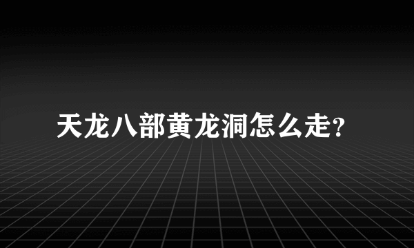 天龙八部黄龙洞怎么走？