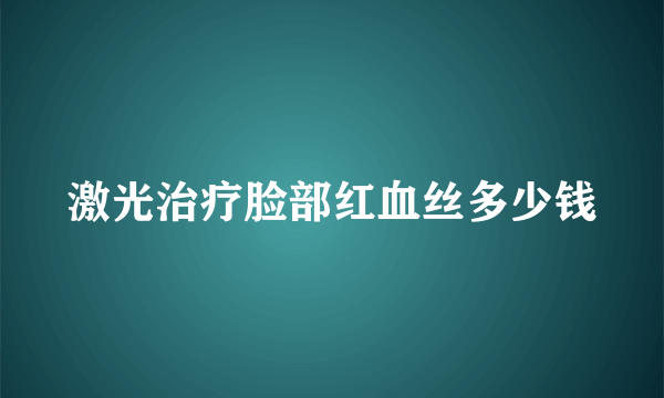 激光治疗脸部红血丝多少钱