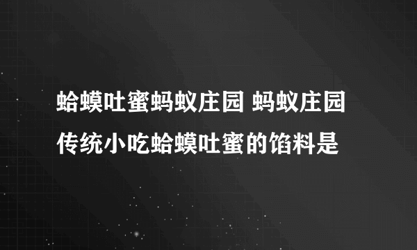 蛤蟆吐蜜蚂蚁庄园 蚂蚁庄园传统小吃蛤蟆吐蜜的馅料是