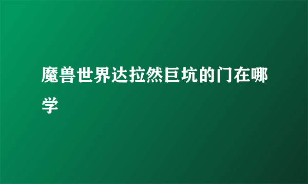 魔兽世界达拉然巨坑的门在哪学