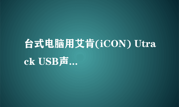 台式电脑用艾肯(iCON) Utrack USB声卡好吗?