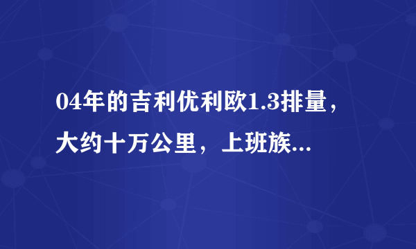 04年的吉利优利欧1.3排量，大约十万公里，上班族的代步车，现在能值多少钱？