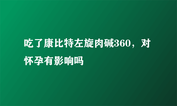 吃了康比特左旋肉碱360，对怀孕有影响吗