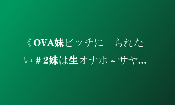 《OVA妹ビッチに搾られたい＃2妹は生オナホ～サヤカはお兄ち