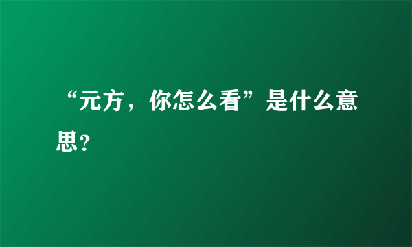 “元方，你怎么看”是什么意思？