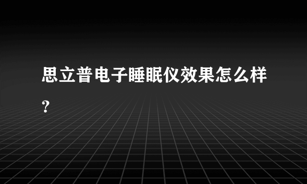 思立普电子睡眠仪效果怎么样？