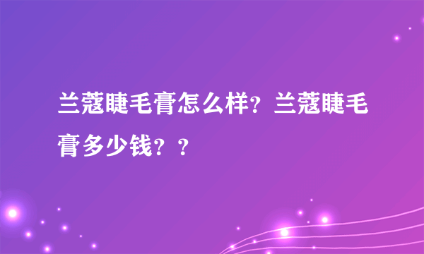 兰蔻睫毛膏怎么样？兰蔻睫毛膏多少钱？？