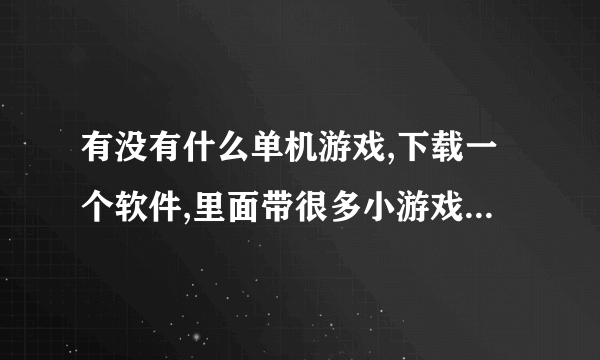 有没有什么单机游戏,下载一个软件,里面带很多小游戏?单机!单机!单机