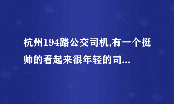 杭州194路公交司机,有一个挺帅的看起来很年轻的司机长得有点像阿信~求资料和照片!!