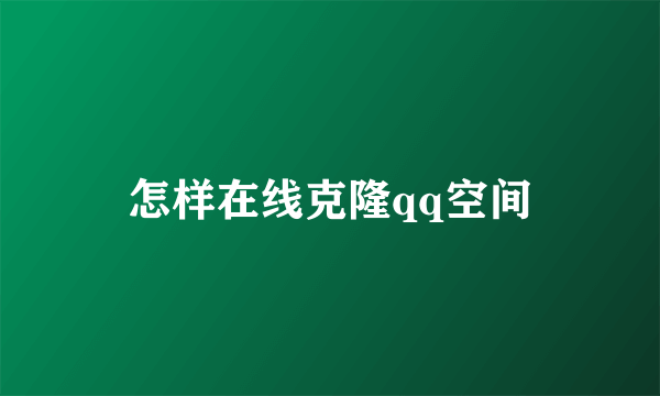 怎样在线克隆qq空间