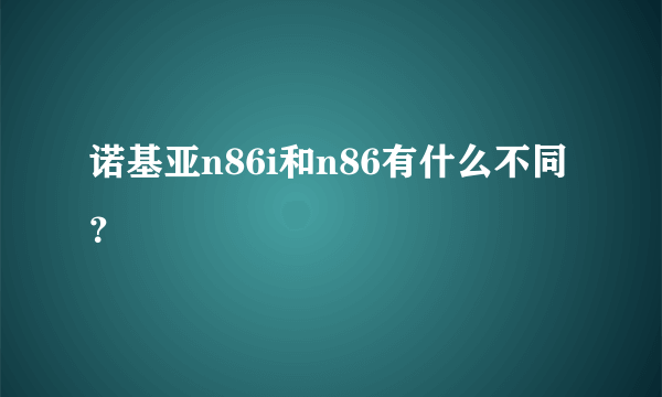 诺基亚n86i和n86有什么不同？