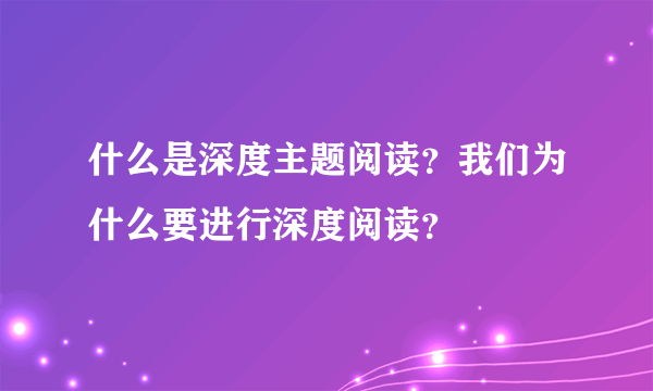 什么是深度主题阅读？我们为什么要进行深度阅读？