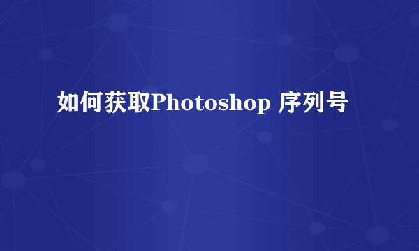 如何获取Photoshop 序列号