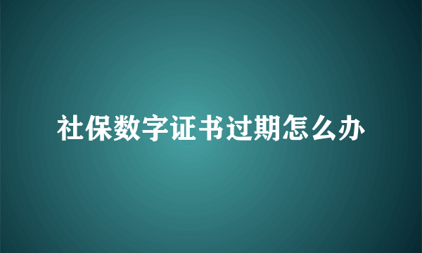 社保数字证书过期怎么办