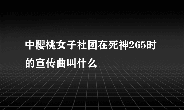 中樱桃女子社团在死神265时的宣传曲叫什么