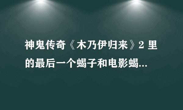 神鬼传奇《木乃伊归来》2 里的最后一个蝎子和电影蝎子王的主角有联系吗