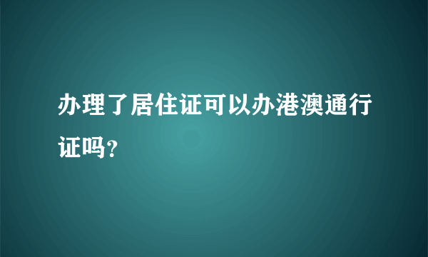 办理了居住证可以办港澳通行证吗？