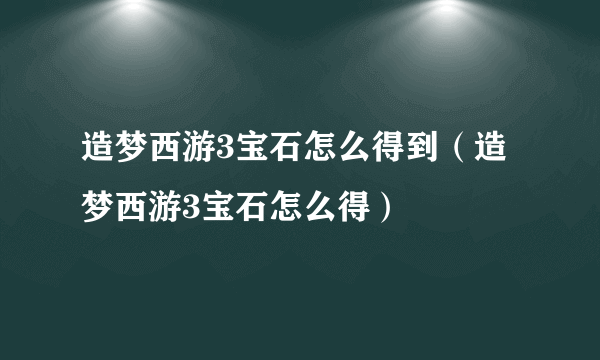 造梦西游3宝石怎么得到（造梦西游3宝石怎么得）