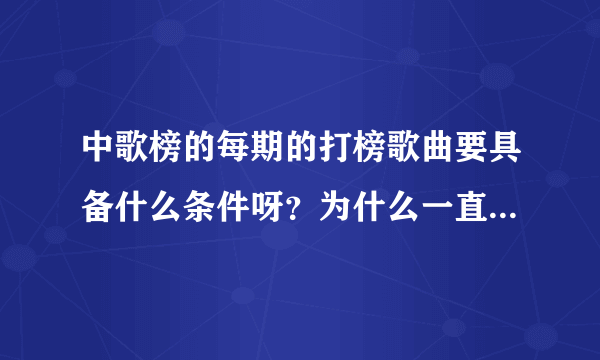 中歌榜的每期的打榜歌曲要具备什么条件呀？为什么一直都没有胡夏的歌呢？跟唱片公司有关系吗？