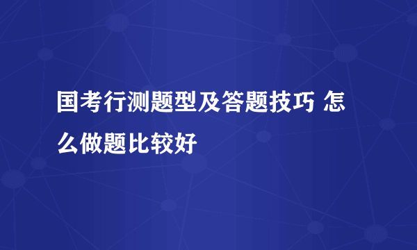 国考行测题型及答题技巧 怎么做题比较好