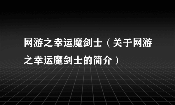 网游之幸运魔剑士（关于网游之幸运魔剑士的简介）