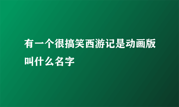 有一个很搞笑西游记是动画版叫什么名字