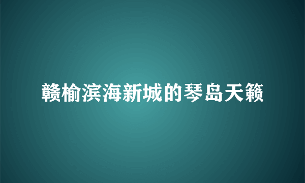 赣榆滨海新城的琴岛天籁