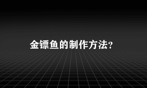 金镖鱼的制作方法？