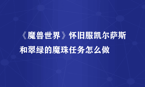 《魔兽世界》怀旧服凯尔萨斯和翠绿的魔珠任务怎么做