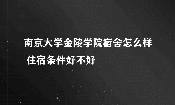 南京大学金陵学院宿舍怎么样 住宿条件好不好