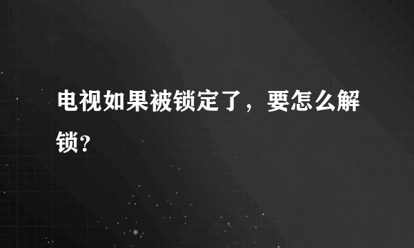 电视如果被锁定了，要怎么解锁？