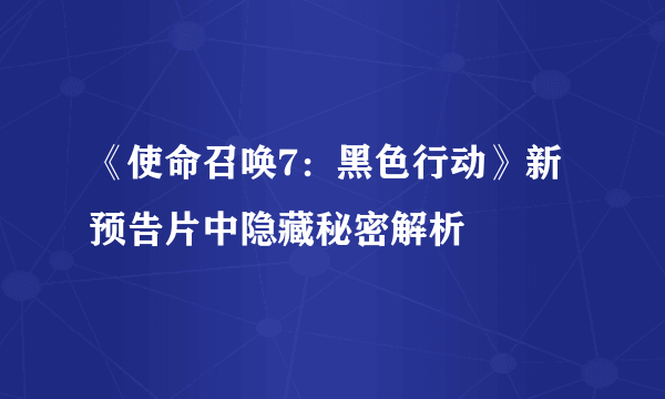 《使命召唤7：黑色行动》新预告片中隐藏秘密解析