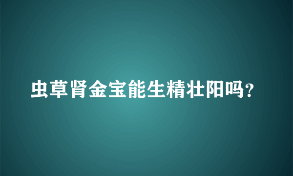 虫草肾金宝能生精壮阳吗？