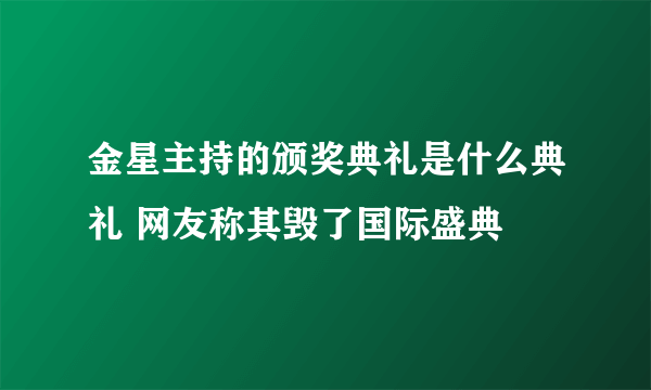 金星主持的颁奖典礼是什么典礼 网友称其毁了国际盛典