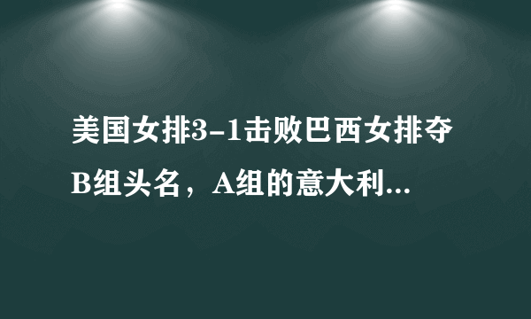 美国女排3-1击败巴西女排夺B组头名，A组的意大利中国胜者就是美国半决赛对手了？