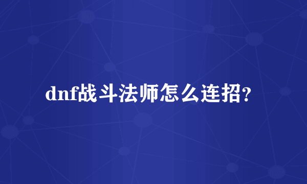 dnf战斗法师怎么连招？