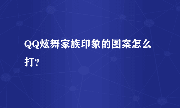 QQ炫舞家族印象的图案怎么打？