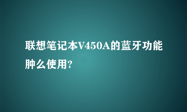 联想笔记本V450A的蓝牙功能肿么使用?