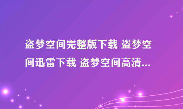 盗梦空间完整版下载 盗梦空间迅雷下载 盗梦空间高清下载 盗梦空间迅雷在线观看